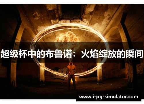 超级杯中的布鲁诺：火焰绽放的瞬间