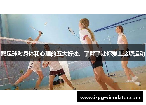 踢足球对身体和心理的五大好处,了解了让你爱上这项运动 踢足球对身体和心理的五大好处,了解了让你爱上这项运动