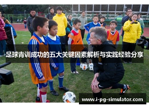 足球青训成功的五大关键因素解析与实践经验分享