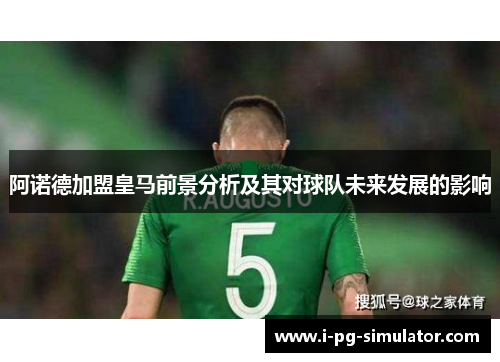 阿诺德加盟皇马前景分析及其对球队未来发展的影响