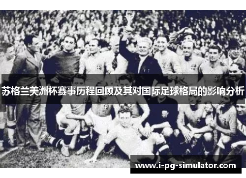 苏格兰美洲杯赛事历程回顾及其对国际足球格局的影响分析 苏格兰美洲杯赛事历程回顾及其对国际足球格局的影响分析