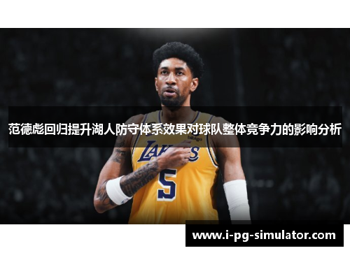 范德彪回归提升湖人防守体系效果对球队整体竞争力的影响分析 范德彪回归提升湖人防守体系效果对球队整体竞争力的影响分析