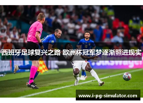 西班牙足球复兴之路 欧洲杯冠军梦逐渐照进现实 西班牙足球复兴之路 欧洲杯冠军梦逐渐照进现实