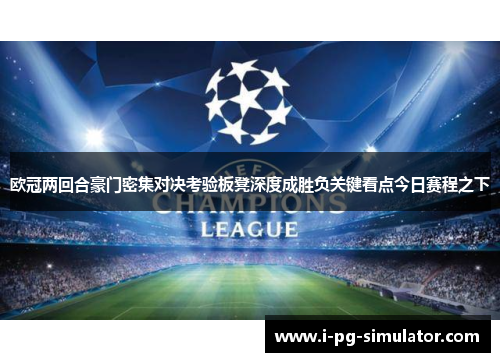 欧冠两回合豪门密集对决考验板凳深度成胜负关键看点今日赛程之下 欧冠两回合豪门密集对决考验板凳深度成胜负关键看点今日赛程之下