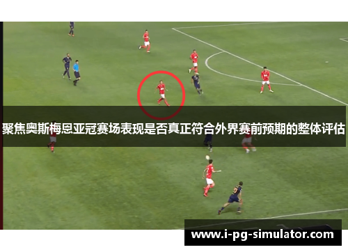 聚焦奥斯梅恩亚冠赛场表现是否真正符合外界赛前预期的整体评估 聚焦奥斯梅恩亚冠赛场表现是否真正符合外界赛前预期的整体评估