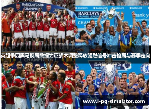 英超争四黑马搅局数据为证战术调整释放强烈信号冲击格局与赛季走向 英超争四黑马搅局数据为证战术调整释放强烈信号冲击格局与赛季走向