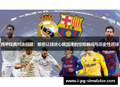 西甲经典对决回顾:那些让球迷心跳加速的惊险瞬间与历史性进球 西甲经典对决回顾:那些让球迷心跳加速的惊险瞬间与历史性进球
