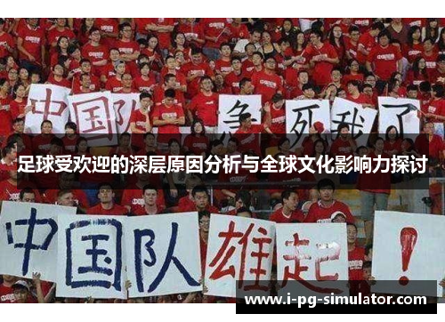 足球受欢迎的深层原因分析与全球文化影响力探讨 足球受欢迎的深层原因分析与全球文化影响力探讨