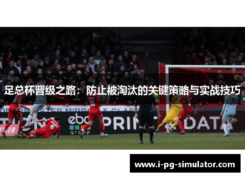 足总杯晋级之路：防止被淘汰的关键策略与实战技巧
