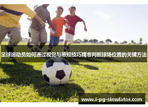 足球运动员如何通过视觉与感知技巧精准判断球场位置的关键方法 足球运动员如何通过视觉与感知技巧精准判断球场位置的关键方法