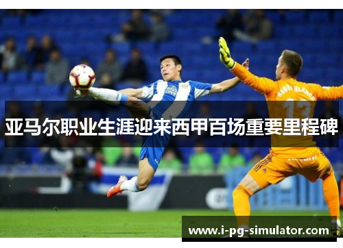 亚马尔职业生涯迎来西甲百场重要里程碑 亚马尔职业生涯迎来西甲百场重要里程碑