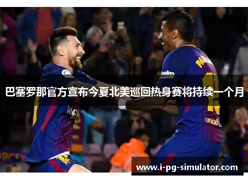 巴塞罗那官方宣布今夏北美巡回热身赛将持续一个月