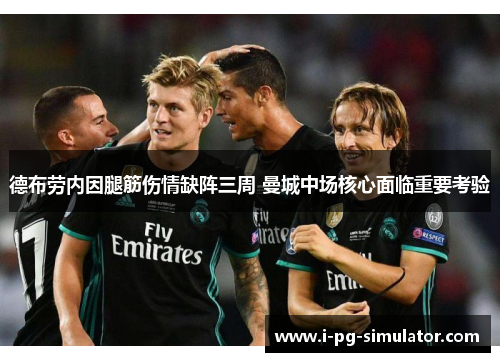 德布劳内因腿筋伤情缺阵三周 曼城中场核心面临重要考验 德布劳内因腿筋伤情缺阵三周 曼城中场核心面临重要考验
