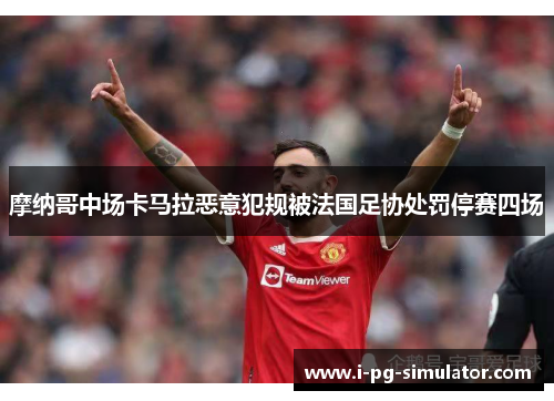 摩纳哥中场卡马拉恶意犯规被法国足协处罚停赛四场