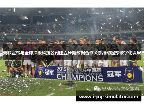 曼联宣布与全球顶级科技公司建立长期数据合作关系推动足球数字化发展