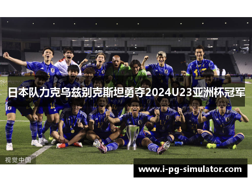 日本队力克乌兹别克斯坦勇夺2024U23亚洲杯冠军