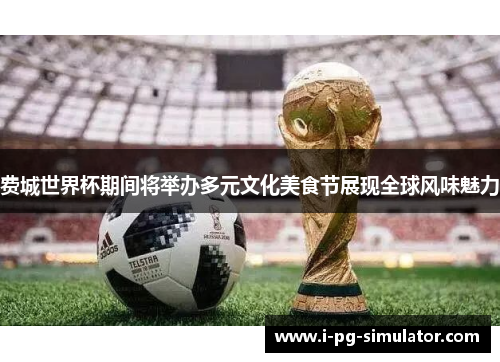 费城世界杯期间将举办多元文化美食节展现全球风味魅力 费城世界杯期间将举办多元文化美食节展现全球风味魅力