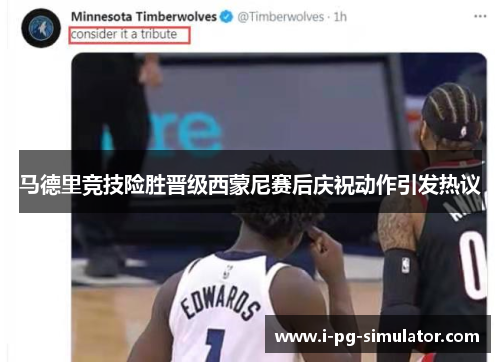 马德里竞技险胜晋级西蒙尼赛后庆祝动作引发热议 马德里竞技险胜晋级西蒙尼赛后庆祝动作引发热议