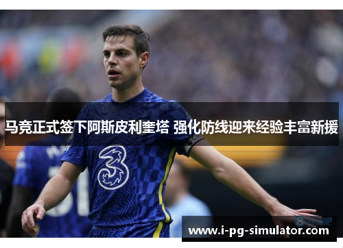 马竞正式签下阿斯皮利奎塔 强化防线迎来经验丰富新援 马竞正式签下阿斯皮利奎塔 强化防线迎来经验丰富新援