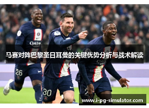 马赛对阵巴黎圣日耳曼的关键优势分析与战术解读 马赛对阵巴黎圣日耳曼的关键优势分析与战术解读