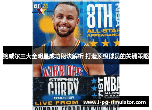 鲍威尔三大全明星成功秘诀解析 打造顶级球员的关键策略 鲍威尔三大全明星成功秘诀解析 打造顶级球员的关键策略