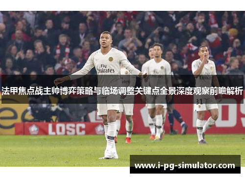 法甲焦点战主帅博弈策略与临场调整关键点全景深度观察前瞻解析 法甲焦点战主帅博弈策略与临场调整关键点全景深度观察前瞻解析