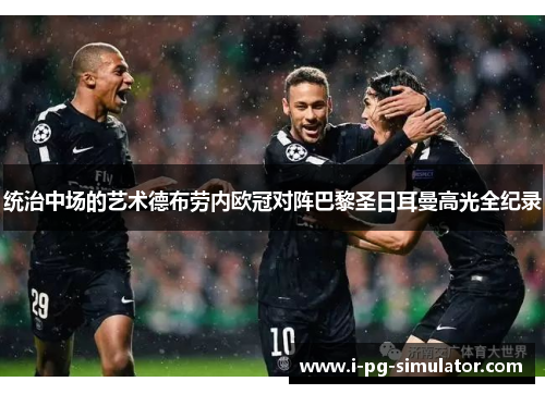 统治中场的艺术德布劳内欧冠对阵巴黎圣日耳曼高光全纪录 统治中场的艺术德布劳内欧冠对阵巴黎圣日耳曼高光全纪录