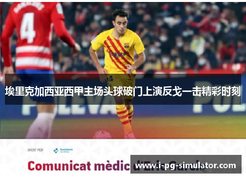 埃里克加西亚西甲主场头球破门上演反戈一击精彩时刻 埃里克加西亚西甲主场头球破门上演反戈一击精彩时刻
