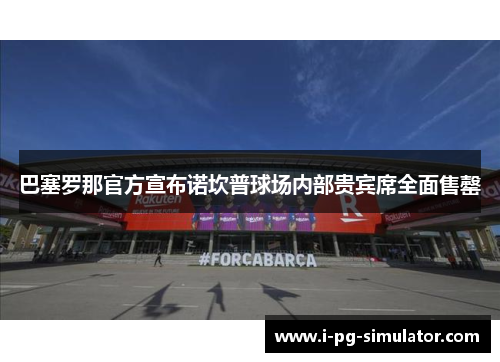 巴塞罗那官方宣布诺坎普球场内部贵宾席全面售罄 巴塞罗那官方宣布诺坎普球场内部贵宾席全面售罄