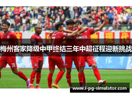 梅州客家降级中甲终结三年中超征程迎新挑战 梅州客家降级中甲终结三年中超征程迎新挑战