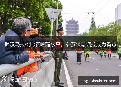 武汉马拉松比赛唤醒水平,参赛状态调控成为看点 武汉马拉松比赛唤醒水平,参赛状态调控成为看点
